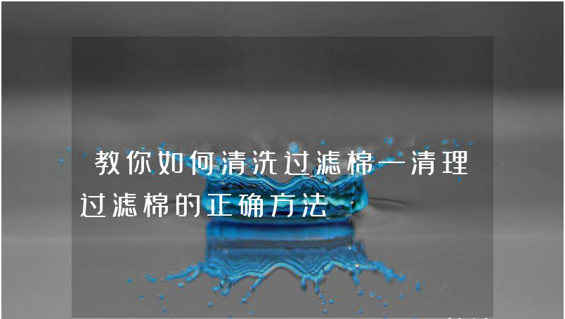 教你如何清洗過(guò)濾棉—清理過(guò)濾棉的正確方法